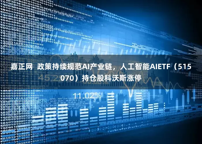 嘉正网  政策持续规范AI产业链，人工智能AIETF（515070）持仓股科沃斯涨停