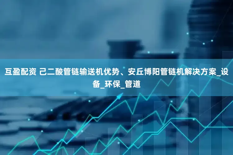 互盈配资 己二酸管链输送机优势、安丘博阳管链机解决方案_设备_环保_管道