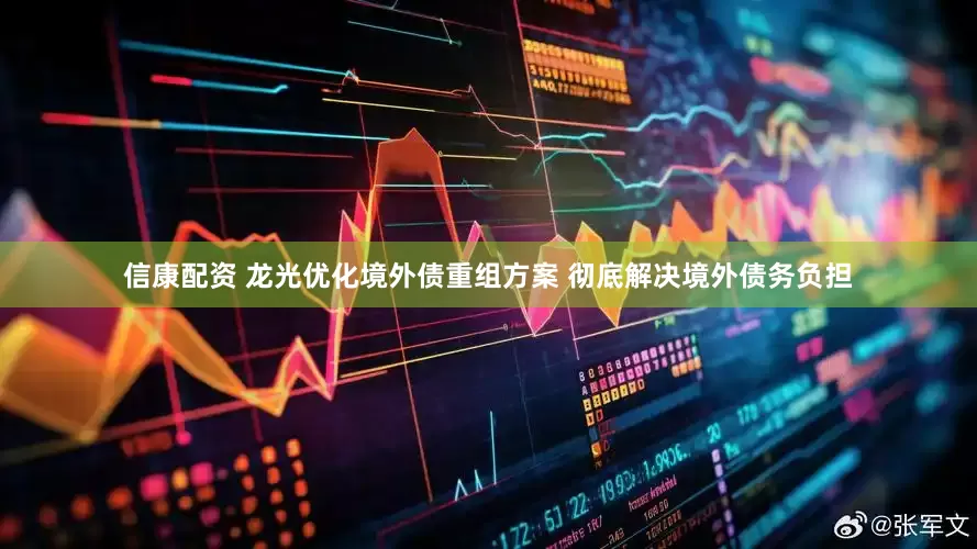 信康配资 龙光优化境外债重组方案 彻底解决境外债务负担