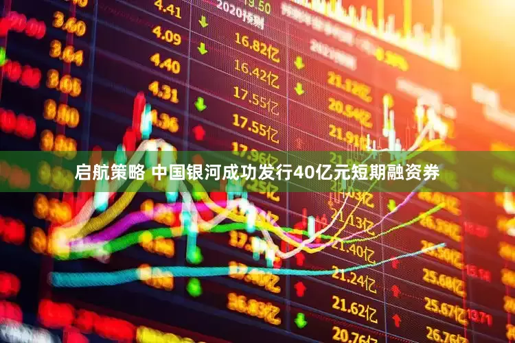 启航策略 中国银河成功发行40亿元短期融资券
