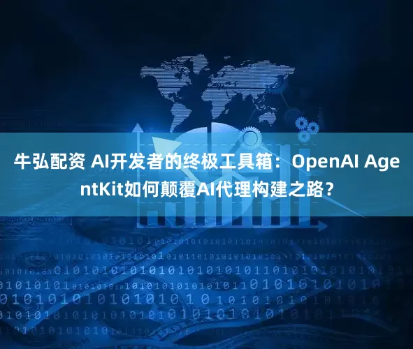 牛弘配资 AI开发者的终极工具箱：OpenAI AgentKit如何颠覆AI代理构建之路？