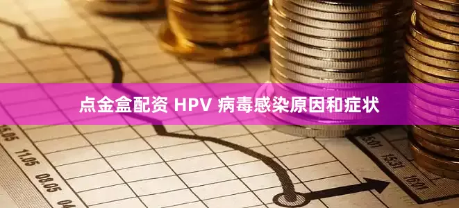 点金盒配资 HPV 病毒感染原因和症状