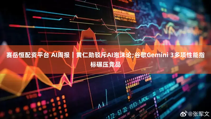赛岳恒配资平台 AI周报｜黄仁勋驳斥AI泡沫论;谷歌Gemini 3多项性能指标碾压竞品