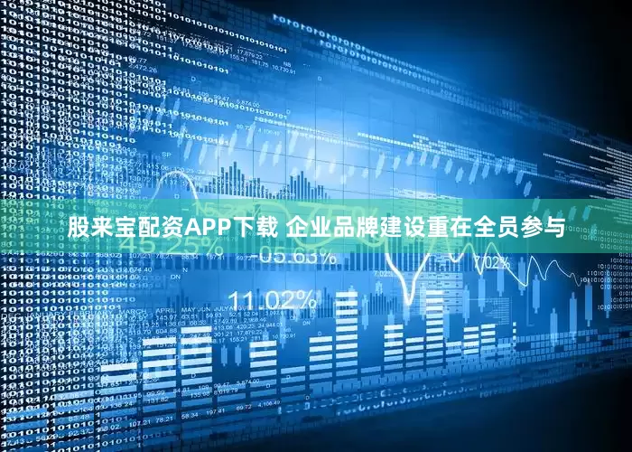 股来宝配资APP下载 企业品牌建设重在全员参与