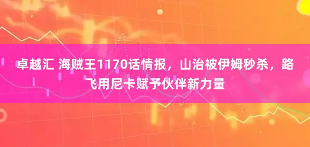 卓越汇 海贼王1170话情报，山治被伊姆秒杀，路飞用尼卡赋予伙伴新力量