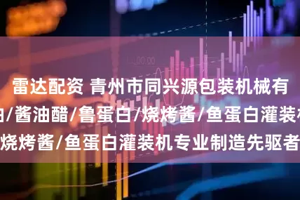 雷达配资 青州市同兴源包装机械有限公司：辣椒油/酱油醋/鲁蛋白/烧烤酱/鱼蛋白灌装机专业制造先驱者