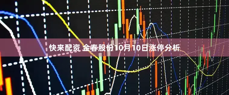 快来配资 金春股份10月10日涨停分析