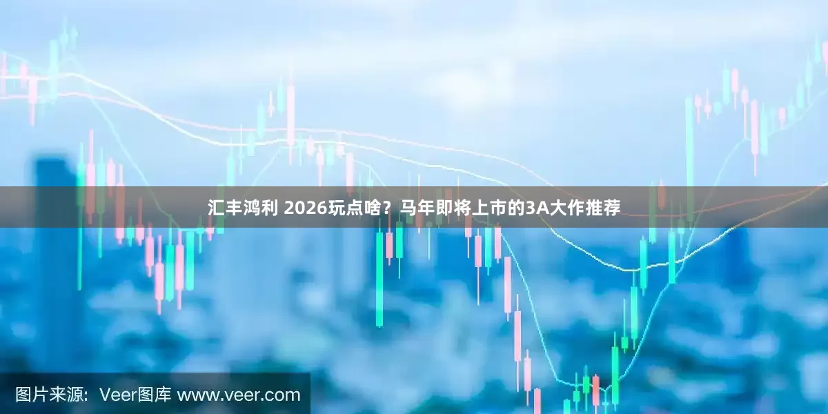 汇丰鸿利 2026玩点啥？马年即将上市的3A大作推荐